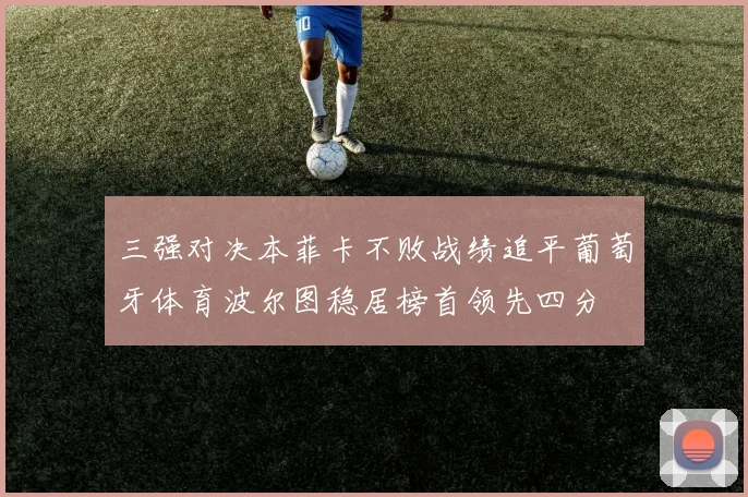 三强对决本菲卡不败战绩追平葡萄牙体育波尔图稳居榜首领先四分