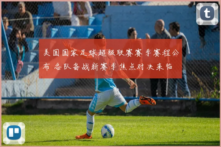 美国国家足球超级联赛赛季赛程公布 各队备战新赛季焦点对决来临