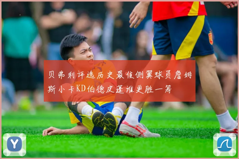 贝弗利评选历史最佳侧翼球员詹姆斯小卡KD伯德皮蓬谁更胜一筹