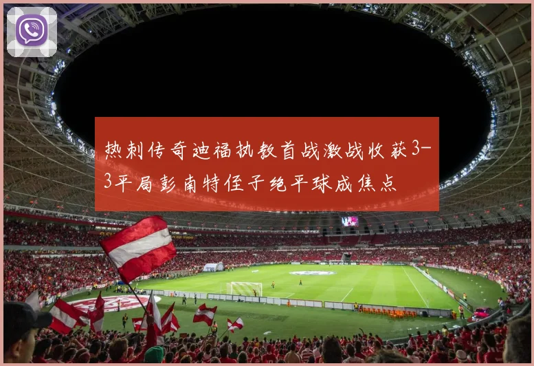 热刺传奇迪福执教首战激战收获3-3平局彭南特侄子绝平球成焦点