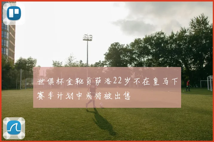 世俱杯金靴贡萨洛22岁不在皇马下赛季计划中或将被出售