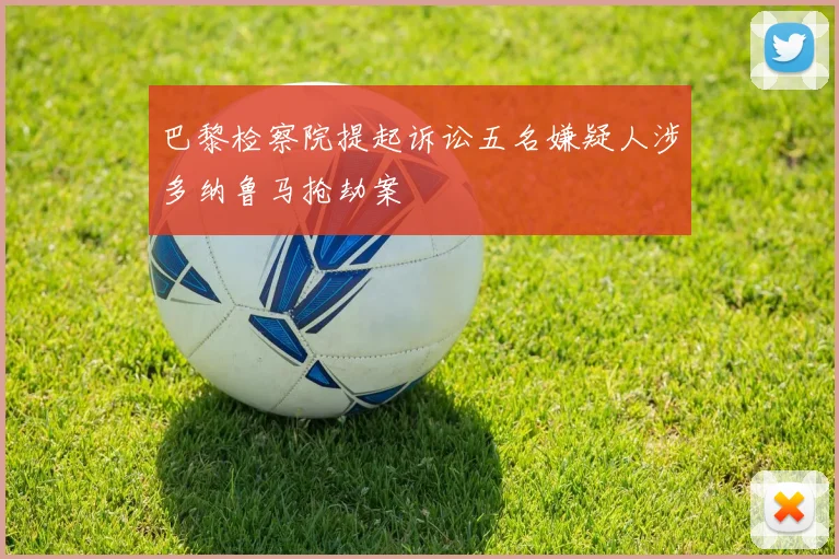 巴黎检察院提起诉讼五名嫌疑人涉多纳鲁马抢劫案