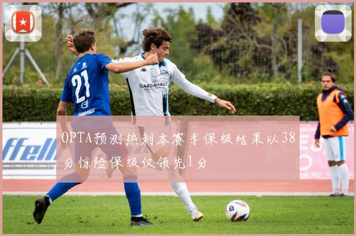 OPTA预测热刺本赛季保级结果以38分惊险保级仅领先1分