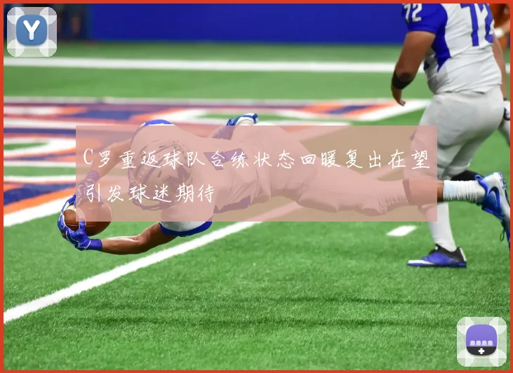 C罗重返球队合练状态回暖复出在望引发球迷期待